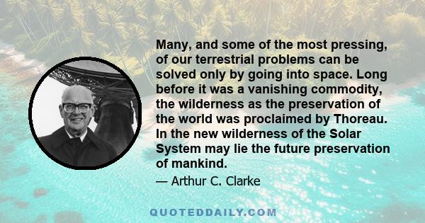 Many, and some of the most pressing, of our terrestrial problems can be solved only by going into space. Long before it was a vanishing commodity, the wilderness as the preservation of the world was proclaimed by