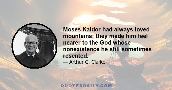 Moses Kaldor had always loved mountains; they made him feel nearer to the God whose nonexistence he still sometimes resented.