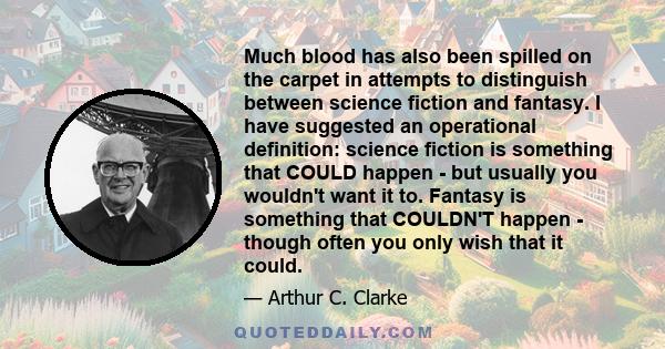 Much blood has also been spilled on the carpet in attempts to distinguish between science fiction and fantasy. I have suggested an operational definition: science fiction is something that COULD happen - but usually you 