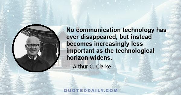 No communication technology has ever disappeared, but instead becomes increasingly less important as the technological horizon widens.