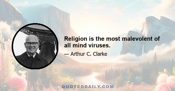 Religion is the most malevolent of all mind viruses.