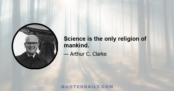 Science is the only religion of mankind.