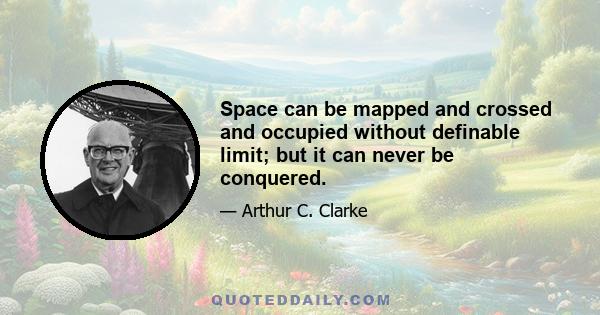 Space can be mapped and crossed and occupied without definable limit; but it can never be conquered.