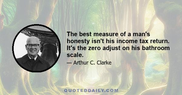 The best measure of a man's honesty isn't his income tax return. It's the zero adjust on his bathroom scale.