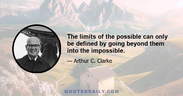 The limits of the possible can only be defined by going beyond them into the impossible.