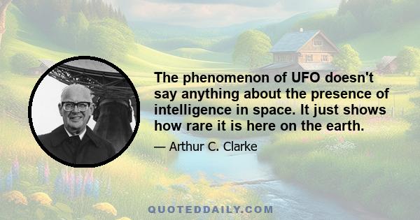 The phenomenon of UFO doesn't say anything about the presence of intelligence in space. It just shows how rare it is here on the earth.