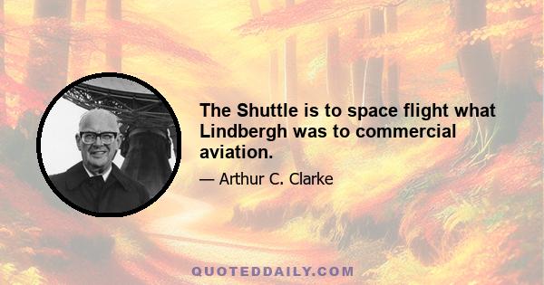 The Shuttle is to space flight what Lindbergh was to commercial aviation.