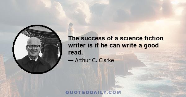 The success of a science fiction writer is if he can write a good read.