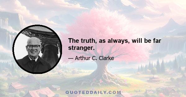 The truth, as always, will be far stranger.