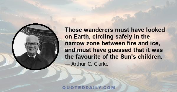 Those wanderers must have looked on Earth, circling safely in the narrow zone between fire and ice, and must have guessed that it was the favourite of the Sun's children.