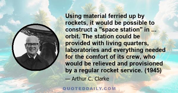 Using material ferried up by rockets, it would be possible to construct a space station in ... orbit. The station could be provided with living quarters, laboratories and everything needed for the comfort of its crew,