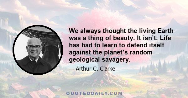 We always thought the living Earth was a thing of beauty. It isn’t. Life has had to learn to defend itself against the planet’s random geological savagery.