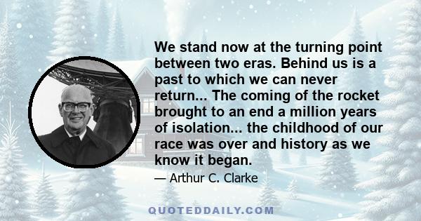 We stand now at the turning point between two eras. Behind us is a past to which we can never return...