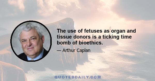 The use of fetuses as organ and tissue donors is a ticking time bomb of bioethics.