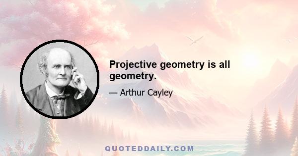 Projective geometry is all geometry.