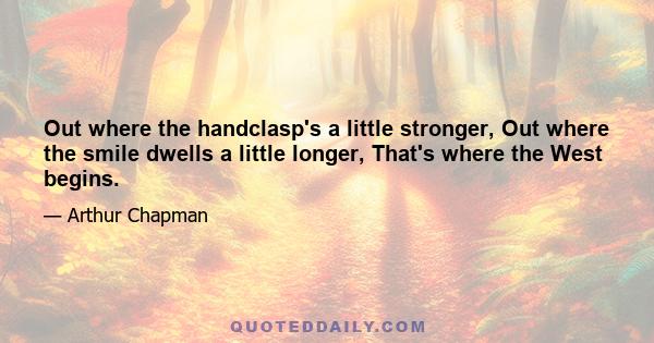 Out where the handclasp's a little stronger, Out where the smile dwells a little longer, That's where the West begins.