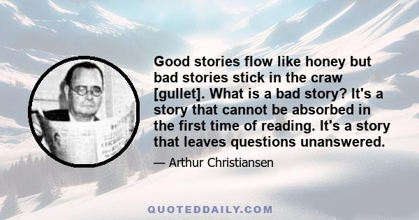 Good stories flow like honey but bad stories stick in the craw [gullet]. What is a bad story? It's a story that cannot be absorbed in the first time of reading. It's a story that leaves questions unanswered.