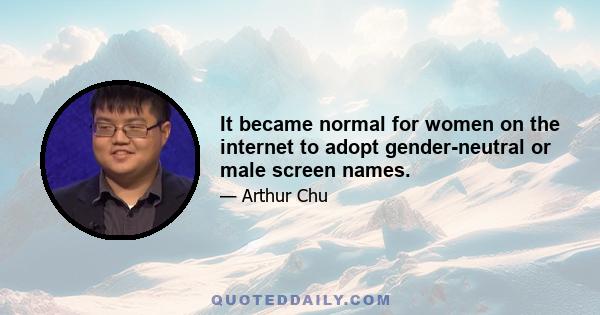 It became normal for women on the internet to adopt gender-neutral or male screen names.