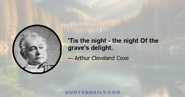 'Tis the night - the night Of the grave's delight.