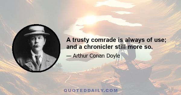 A trusty comrade is always of use; and a chronicler still more so.