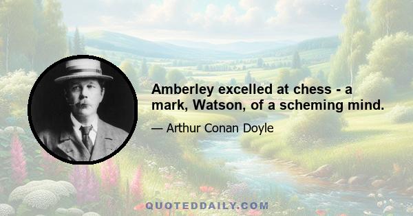 Amberley excelled at chess - a mark, Watson, of a scheming mind.