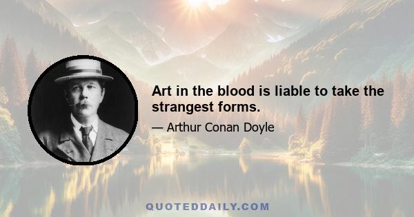 Art in the blood is liable to take the strangest forms.