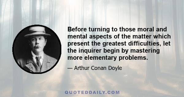 Before turning to those moral and mental aspects of the matter which present the greatest difficulties, let the inquirer begin by mastering more elementary problems.