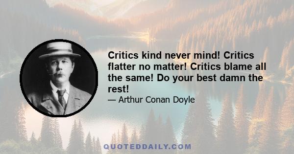 Critics kind never mind! Critics flatter no matter! Critics blame all the same! Do your best damn the rest!