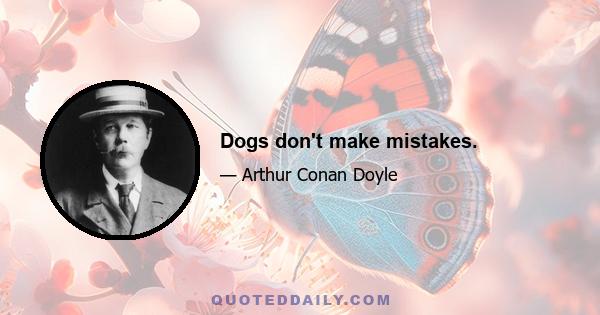 Dogs don't make mistakes.