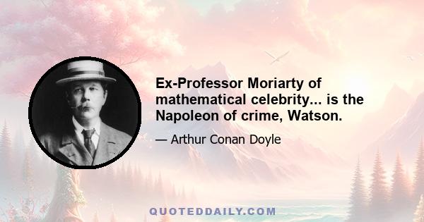 Ex-Professor Moriarty of mathematical celebrity... is the Napoleon of crime, Watson.