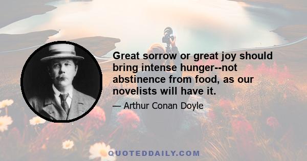 Great sorrow or great joy should bring intense hunger--not abstinence from food, as our novelists will have it.