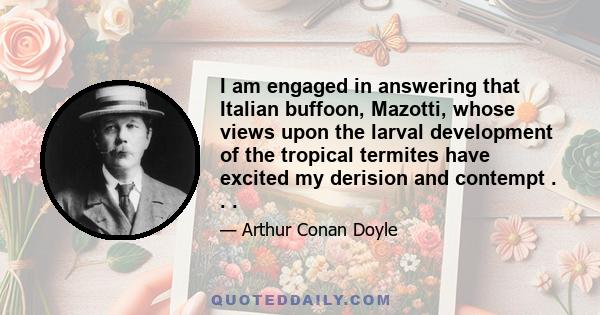 I am engaged in answering that Italian buffoon, Mazotti, whose views upon the larval development of the tropical termites have excited my derision and contempt . . .