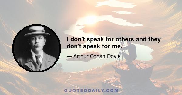 I don't speak for others and they don't speak for me.