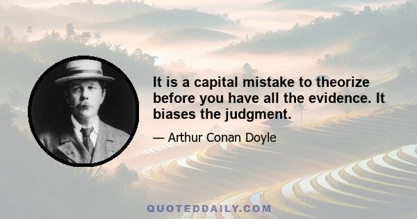 It is a capital mistake to theorize before you have all the evidence. It biases the judgment.