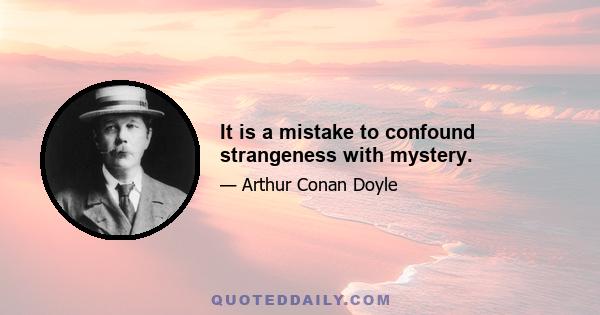 It is a mistake to confound strangeness with mystery.