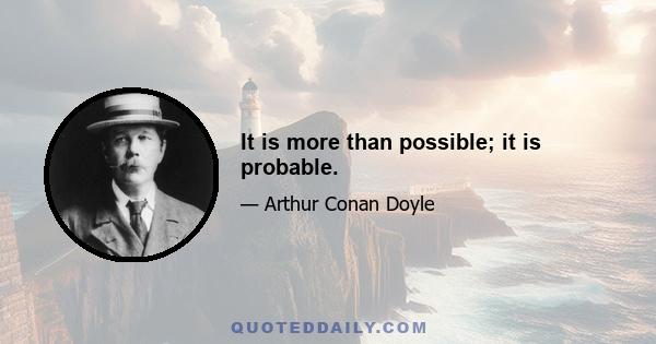 It is more than possible; it is probable.