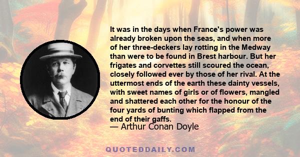 It was in the days when France's power was already broken upon the seas, and when more of her three-deckers lay rotting in the Medway than were to be found in Brest harbour. But her frigates and corvettes still scoured