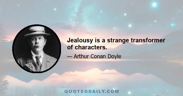 Jealousy is a strange transformer of characters.