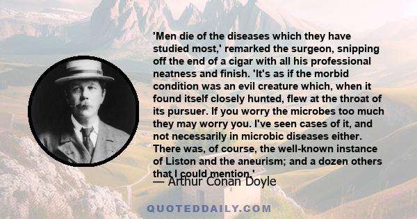 'Men die of the diseases which they have studied most,' remarked the surgeon, snipping off the end of a cigar with all his professional neatness and finish. 'It's as if the morbid condition was an evil creature which,