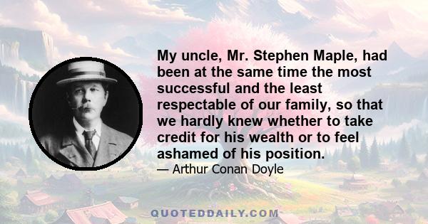 My uncle, Mr. Stephen Maple, had been at the same time the most successful and the least respectable of our family, so that we hardly knew whether to take credit for his wealth or to feel ashamed of his position.