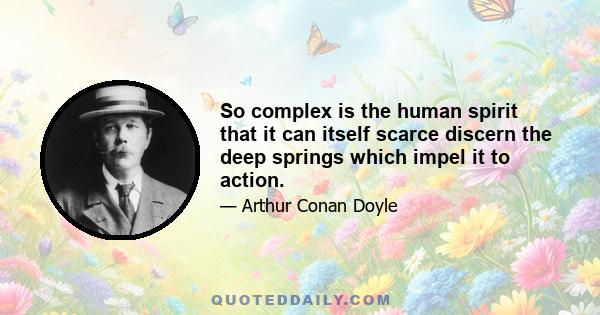 So complex is the human spirit that it can itself scarce discern the deep springs which impel it to action.