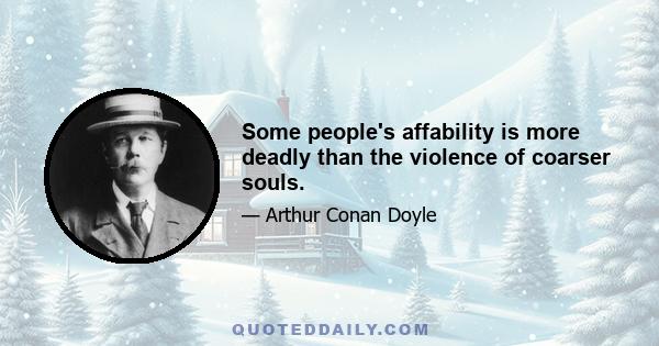 Some people's affability is more deadly than the violence of coarser souls.