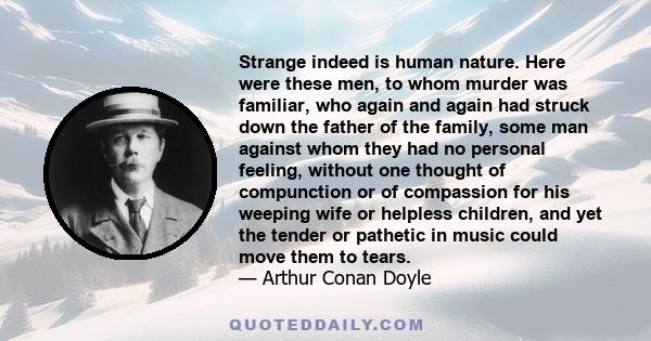 Strange indeed is human nature. Here were these men, to whom murder was familiar, who again and again had struck down the father of the family, some man against whom they had no personal feeling, without one thought of