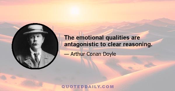 The emotional qualities are antagonistic to clear reasoning.