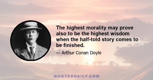 The highest morality may prove also to be the highest wisdom when the half-told story comes to be finished.