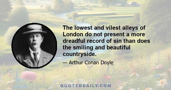 The lowest and vilest alleys of London do not present a more dreadful record of sin than does the smiling and beautiful countryside.