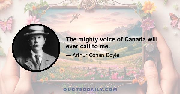 The mighty voice of Canada will ever call to me.