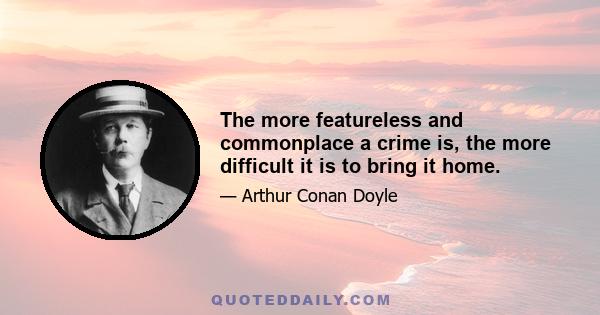 The more featureless and commonplace a crime is, the more difficult it is to bring it home.