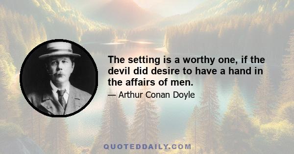 The setting is a worthy one, if the devil did desire to have a hand in the affairs of men.