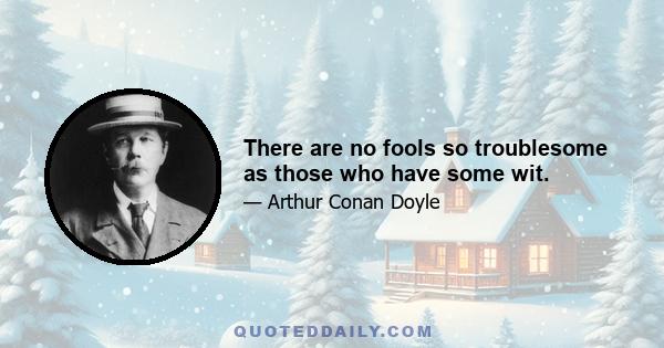 There are no fools so troublesome as those who have some wit.